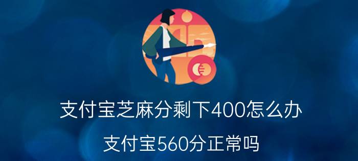 支付宝芝麻分剩下400怎么办 支付宝560分正常吗？